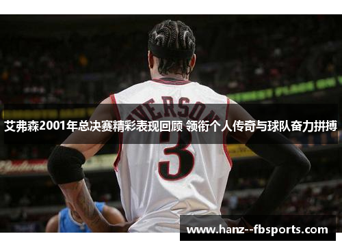 艾弗森2001年总决赛精彩表现回顾 领衔个人传奇与球队奋力拼搏