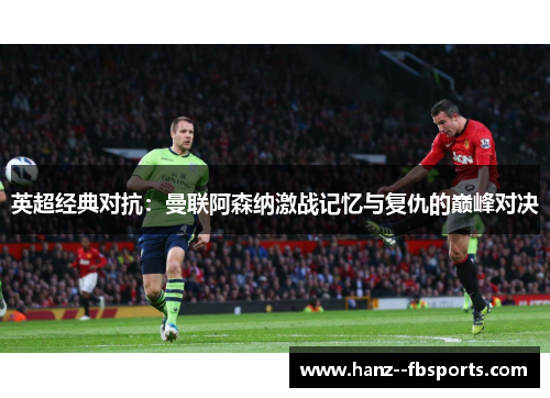 英超经典对抗:曼联阿森纳激战记忆与复仇的巅峰对决 英超经典对抗:曼联阿森纳激战记忆与复仇的巅峰对决