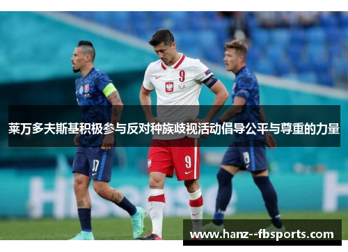 莱万多夫斯基积极参与反对种族歧视活动倡导公平与尊重的力量 莱万多夫斯基积极参与反对种族歧视活动倡导公平与尊重的力量