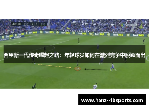 西甲新一代传奇崛起之路：年轻球员如何在激烈竞争中脱颖而出