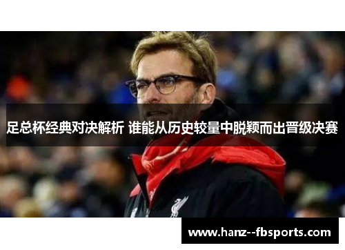 足总杯经典对决解析 谁能从历史较量中脱颖而出晋级决赛