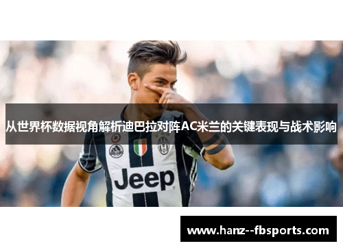 从世界杯数据视角解析迪巴拉对阵AC米兰的关键表现与战术影响 从世界杯数据视角解析迪巴拉对阵AC米兰的关键表现与战术影响