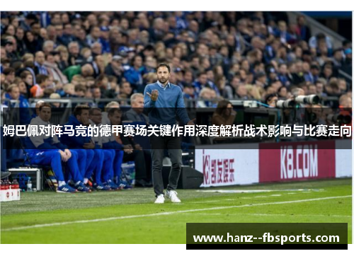 姆巴佩对阵马竞的德甲赛场关键作用深度解析战术影响与比赛走向