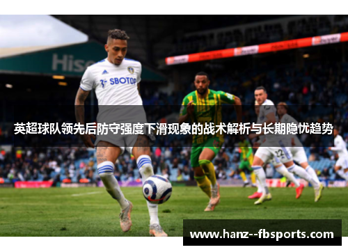 英超球队领先后防守强度下滑现象的战术解析与长期隐忧趋势