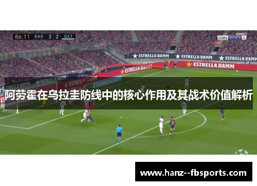 阿劳霍在乌拉圭防线中的核心作用及其战术价值解析 阿劳霍在乌拉圭防线中的核心作用及其战术价值解析