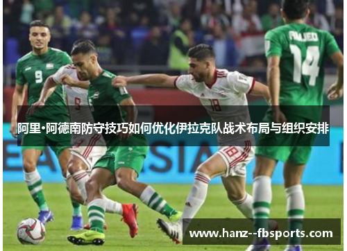 阿里·阿德南防守技巧如何优化伊拉克队战术布局与组织安排