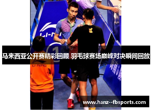 马来西亚公开赛精彩回顾 羽毛球赛场巅峰对决瞬间回放 马来西亚公开赛精彩回顾 羽毛球赛场巅峰对决瞬间回放