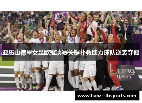 亚历山德里女足欧冠决赛关键扑救助力球队逆袭夺冠