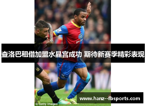 查洛巴租借加盟水晶宫成功 期待新赛季精彩表现