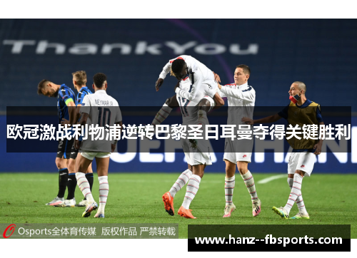 欧冠激战利物浦逆转巴黎圣日耳曼夺得关键胜利