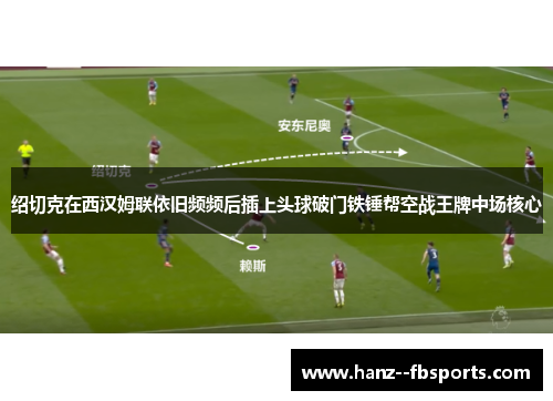 绍切克在西汉姆联依旧频频后插上头球破门铁锤帮空战王牌中场核心