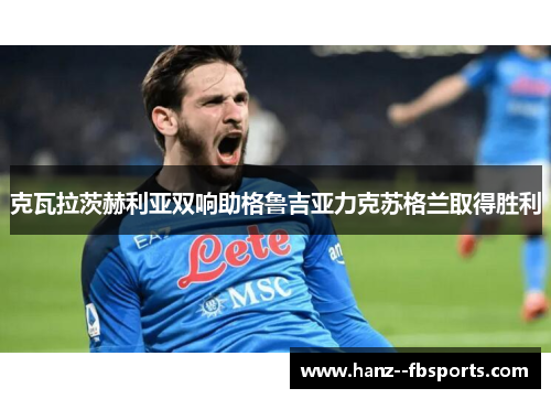 克瓦拉茨赫利亚双响助格鲁吉亚力克苏格兰取得胜利