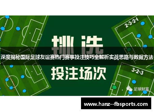 深度揭秘国际足球友谊赛热门赛事投注技巧全解析实战思路与数据方法 深度揭秘国际足球友谊赛热门赛事投注技巧全解析实战思路与数据方法