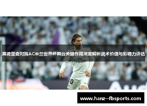 莫德里奇对阵AC米兰世界杯舞台关键作用深度解析战术价值与影响力评估 莫德里奇对阵AC米兰世界杯舞台关键作用深度解析战术价值与影响力评估