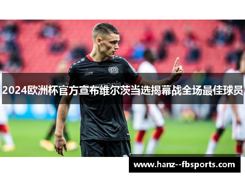 2024欧洲杯官方宣布维尔茨当选揭幕战全场最佳球员 2024欧洲杯官方宣布维尔茨当选揭幕战全场最佳球员
