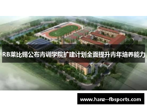 RB莱比锡公布青训学院扩建计划全面提升青年培养能力 RB莱比锡公布青训学院扩建计划全面提升青年培养能力