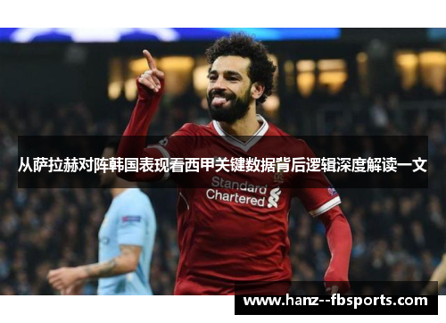 从萨拉赫对阵韩国表现看西甲关键数据背后逻辑深度解读一文 从萨拉赫对阵韩国表现看西甲关键数据背后逻辑深度解读一文