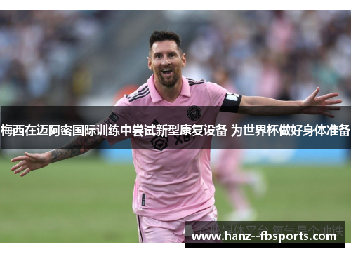 梅西在迈阿密国际训练中尝试新型康复设备 为世界杯做好身体准备 梅西在迈阿密国际训练中尝试新型康复设备 为世界杯做好身体准备