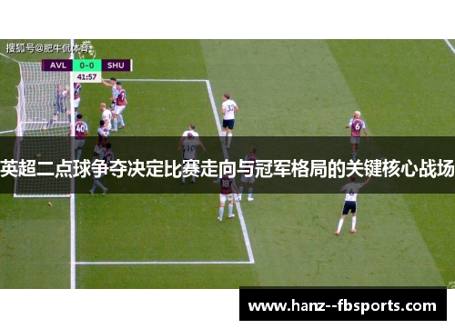 英超二点球争夺决定比赛走向与冠军格局的关键核心战场 英超二点球争夺决定比赛走向与冠军格局的关键核心战场