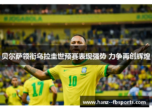 贝尔萨领衔乌拉圭世预赛表现强势 力争再创辉煌 贝尔萨领衔乌拉圭世预赛表现强势 力争再创辉煌