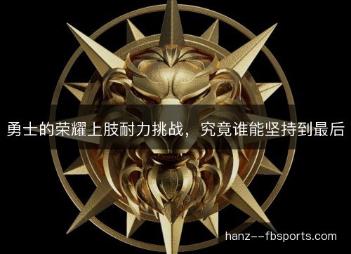 勇士的荣耀上肢耐力挑战，究竟谁能坚持到最后